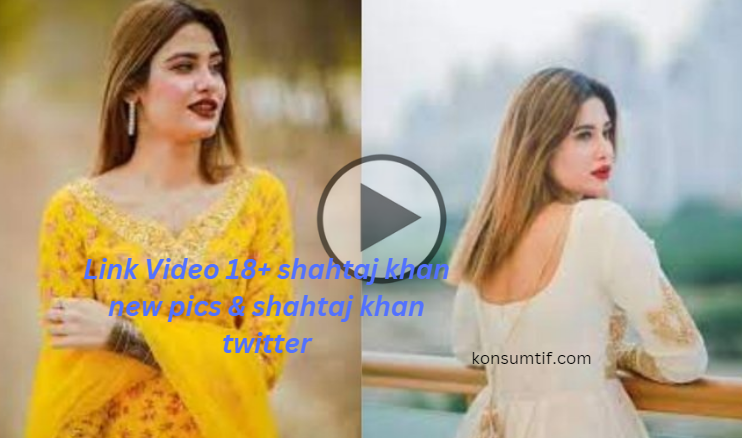 Link Video 18+ shahtaj khan new pics & shahtaj khan twitter