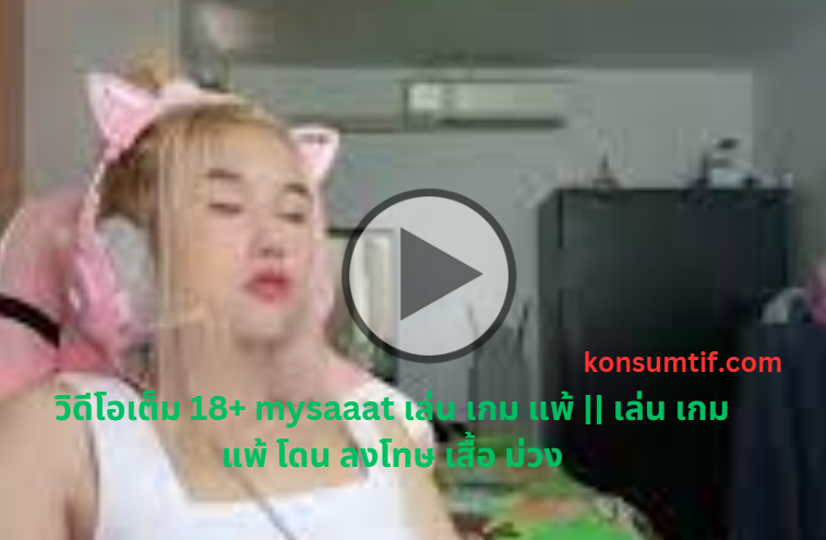 วิดีโอเต็ม 18+ mysaaat เล่น เกม แพ้ || เล่น เกม แพ้ โดน ลงโทษ เสื้อ ม่วง