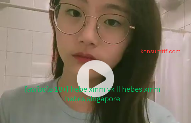 [ลิงค์วิดีโอ 18 ] Hebe Xmm Vk Hebes Xmm Hebes Singapore Informasi